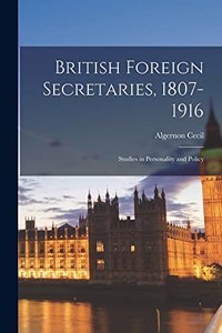 British Foreign Secretaries, 1807-1916; Studies in Personality and Policy