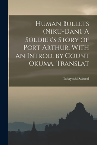 Human Bullets (Niku-dan). A Soldier's Story of Port Arthur. With an Introd. by Count Okuma. Translat