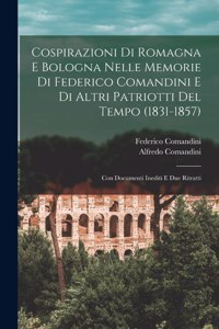 Cospirazioni Di Romagna E Bologna Nelle Memorie Di Federico Comandini E Di Altri Patriotti Del Tempo (1831-1857)