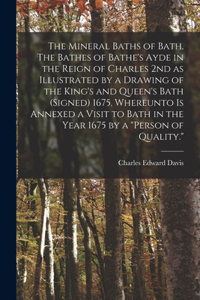 Mineral Baths of Bath. The Bathes of Bathe's Ayde in the Reign of Charles 2nd as Illustrated by a Drawing of the King's and Queen's Bath (signed) 1675. Whereunto is Annexed a Visit to Bath in the Year 1675 by a 
