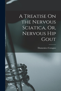 Treatise On the Nervous Sciatica, Or, Nervous Hip Gout