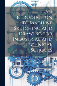 Introduction to Machine Sketching and Drawing for Industrial and Technical Schools