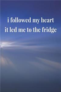 I Followed My Heart It Led Me To The Fridge