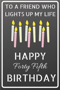 To a friend who lights up my life Happy Forty Fifth Birthday: Happy 45th Birthday Candles Journal / Notebook / Diary / USA Gift (6 x 9 - 110 Blank Lined Pages)