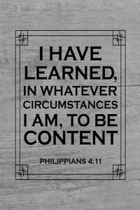 I Have Learned, In Whatever Circumstances I Am, To Be Content. Philippians 4