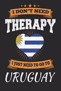 I Don't Need Therapy I Just Need To Go To Uruguay