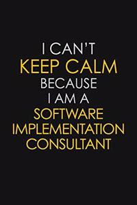 I Can't Keep Calm Because I Am A Software Implementation Consultant