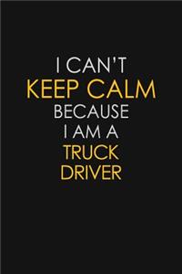 I Can't Keep Calm Because I Am A Truck Driver