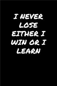 I Never Lose Either I Win Or I Learn