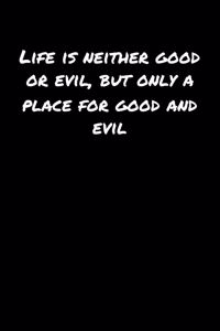 Life Is Neither Good Or Evil But Only A Place For Good and Evil