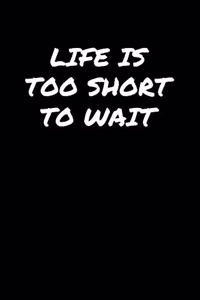 Life Is Too Short To Wait&#65533;&#65533;&#65533;