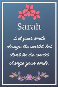 Sarah Let your smile change the world, but don't let the world change your smile.