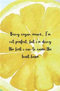 Being Vegan Means... I'm Not Perfect, But I'm Doing The Best I Can To Cause The Least Harm