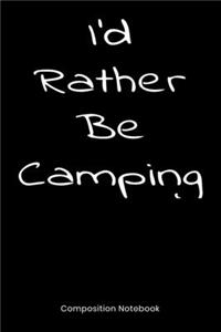 I'd Rather Be Camping Composition Notebook: Blank Lined Notebook Journal Gift For Men Or Women Who Love The Outdoors