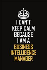 I Can't Keep Calm Because I Am A Business Intelligence Manager