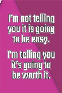 I'm Not Telling You It's Going to Be Easy. I'm Telling You It's Going to Be Worth It