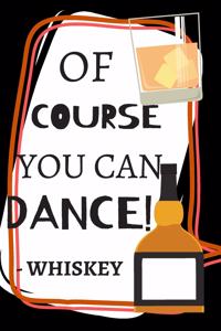 Of Course You Can Dance! -Whiskey