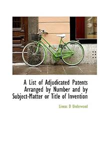 A List of Adjudicated Patents Arranged by Number and by Subject-Matter or Title of Invention