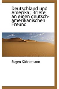 Deutschland Und Amerika; Briefe an Einen Deutsch-Amerikanischen Freund