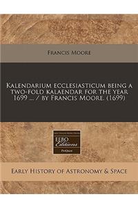 Kalendarium Ecclesiasticum Being a Two-Fold Kalaendar for the Year 1699 ... / By Francis Moore. (1699)