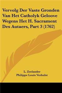 Vervolg Der Vaste Gronden Van Het Catholyk Geloove Wegens Het H. Sacrament Des Autaers, Part 3 (1762)