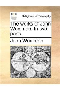 The Works of John Woolman. in Two Parts.