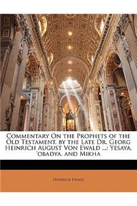Commentary on the Prophets of the Old Testament, by the Late Dr. Georg Heinrich August Von Ewald ...: Yesaya, 'Obadya, and Mikha
