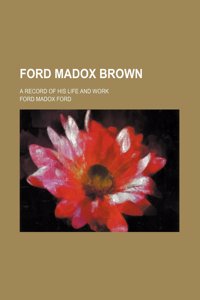 Ford Madox Brown; A Record of His Life and Work