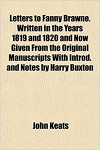 Letters to Fanny Brawne. Written in the Years 1819 and 1820 and Now Given from the Original Manuscripts with Introd. and Notes by Harry Buxton