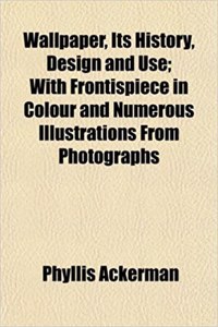 Wallpaper, Its History, Design and Use; With Frontispiece in Colour and Numerous Illustrations from Photographs