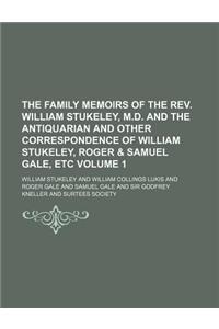 The Family Memoirs of the REV. William Stukeley, M.D. and the Antiquarian and Other Correspondence of William Stukeley, Roger & Samuel Gale, Etc Volume 1