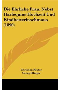 Die Ehrliche Frau, Nebst Harlequins Hochzeit Und Kindbetterinschmaus (1890)