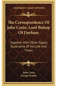 The Correspondence of John Cosin, Lord Bishop of Durham the Correspondence of John Cosin, Lord Bishop of Durham