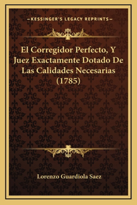 Corregidor Perfecto, Y Juez Exactamente Dotado De Las Calidades Necesarias (1785)