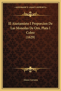 El Aiustamieto I Proporcion De Las Monedas De Oro, Plata I Cobre (1629)