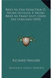 Brief An Den Redacteur D. Neuen Zeitschr. F. Musik; Brief An Franz Liszt; Ueber Das Dirigiren (1870)