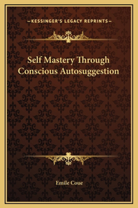 Self Mastery Through Conscious Autosuggestion