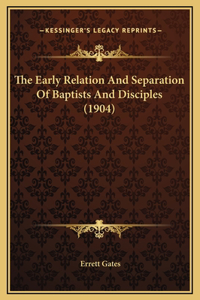 The Early Relation And Separation Of Baptists And Disciples (1904)