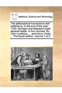 The Philosophical Transactions and Collections, to the End of the Year 1720. Abridged and Disposed Under General Heads. in Five Volumes. by John Lowthorp, ... and Henry Jones, ... the Fourth Edition. Volume 1 of 5