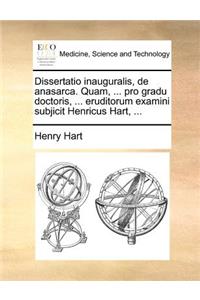 Dissertatio inauguralis, de anasarca. Quam, ... pro gradu doctoris, ... eruditorum examini subjicit Henricus Hart, ...