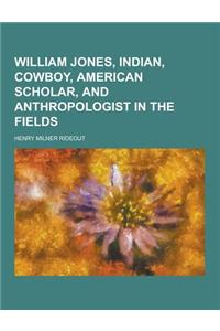 William Jones, Indian, Cowboy, American Scholar, and Anthropologist in the Fields