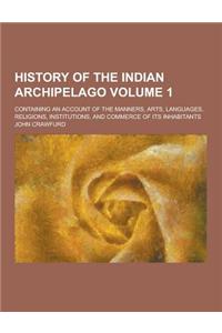 History of the Indian Archipelago; Containing an Account of the Manners, Arts, Languages, Religions, Institutions, and Commerce of Its Inhabitants Vol