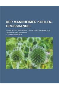Der Mannheimer Kohlen-Grosshandel; Entwicklung, Seitherige Gestaltung Und Kunftige Organisation Desselben ...