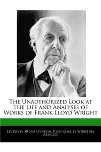 The Unauthorized Look at the Life and Analyses of Works of Frank Lloyd Wright