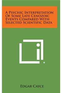 A Psychic Interpretation of Some Late Cenozoic Events Compared with Selected Scientific Data