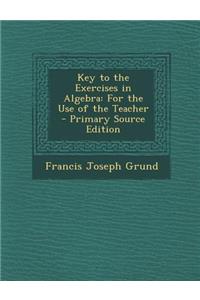 Key to the Exercises in Algebra: For the Use of the Teacher: For the Use of the Teacher