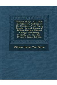 Medical Study, A.D. 1869: Introductory Address, at the Opening of the Ninth Regular Annual Session of Bellvue Hospital Medical College, Wednesda