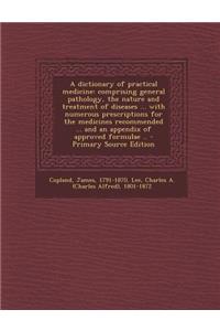 A Dictionary of Practical Medicine: Comprising General Pathology, the Nature and Treatment of Diseases ... with Numerous Prescriptions for the Medic: Comprising General Pathology, the Nature and Treatment of Diseases ... with Numerous Prescriptions for the Medic