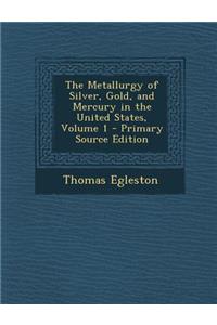 The Metallurgy of Silver, Gold, and Mercury in the United States, Volume 1 - Primary Source Edition