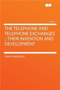 The Telephone and Telephone Exchanges: ; Their Invention and Development